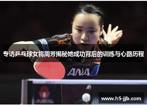 专访乒乓球女将周芳揭秘她成功背后的训练与心路历程