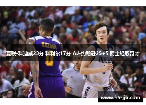 夏联-科迪威23分 科利尔17分 AJ-约翰逊25+5 爵士轻取奇才
