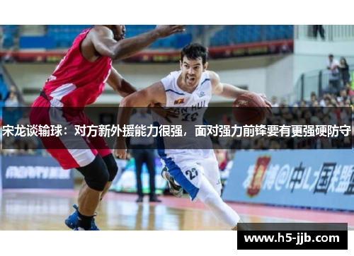 宋龙谈输球：对方新外援能力很强，面对强力前锋要有更强硬防守