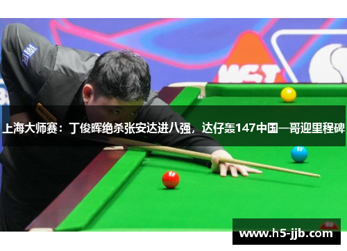 上海大师赛：丁俊晖绝杀张安达进八强，达仔轰147中国一哥迎里程碑