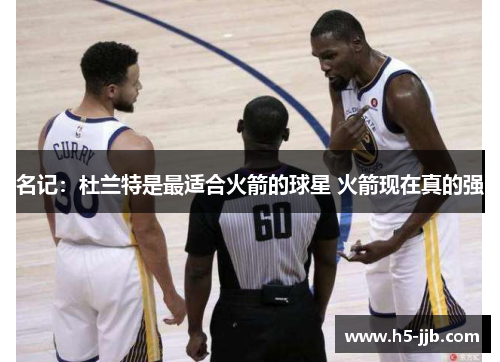 名记：杜兰特是最适合火箭的球星 火箭现在真的强