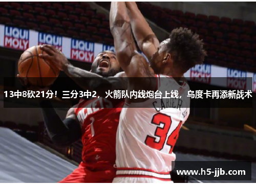 13中8砍21分！三分3中2，火箭队内线炮台上线，乌度卡再添新战术